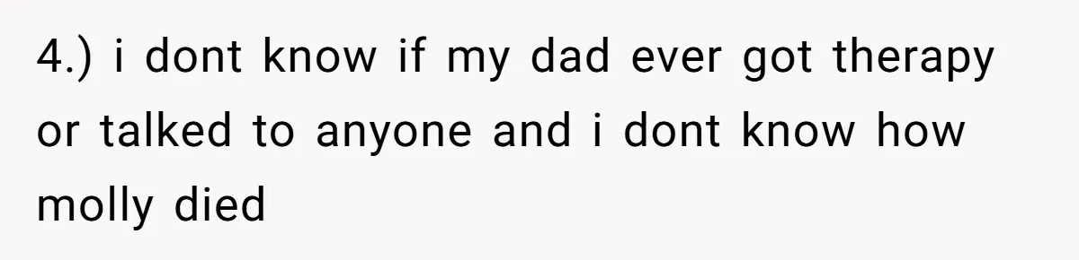 4.) i dont know if my dad ever got therapy or talked to anyone and i dont know how molly died