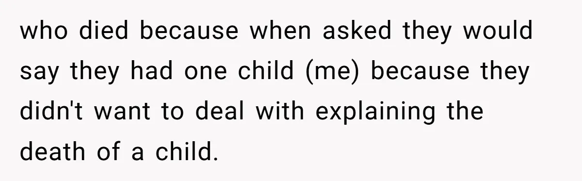 who died because when asked they would say they had one child (me) because they didn't want to deal with explaining the death of a child.