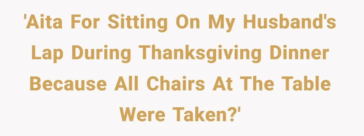 'AITA for sitting on my husband's lap during Thanksgiving dinner because all chairs at the table were taken?'