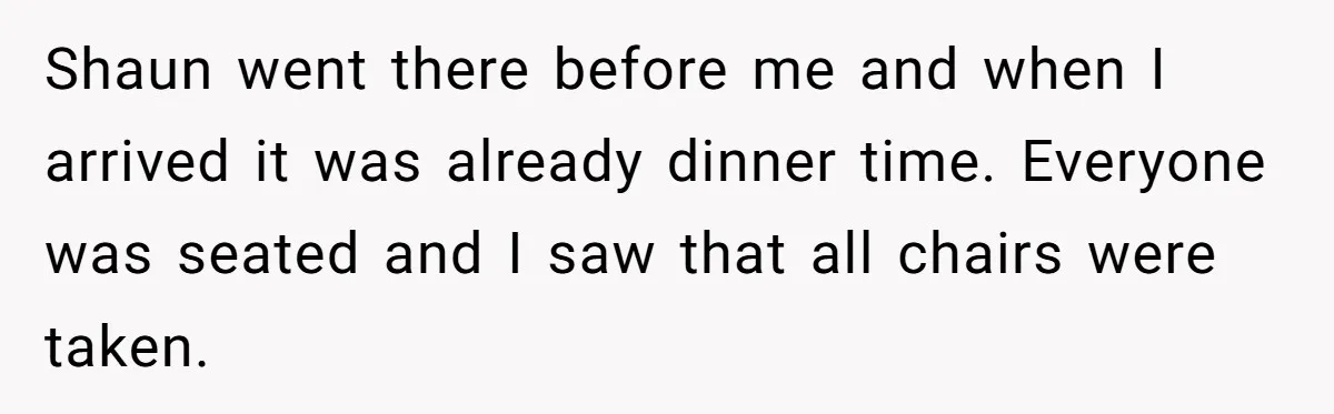 Shaun went there before me and when I arrived it was already dinner time. Everyone was seated and I saw that all chairs were taken.