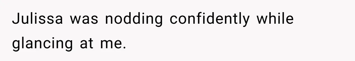 Julissa was nodding confidently while glancing at me.