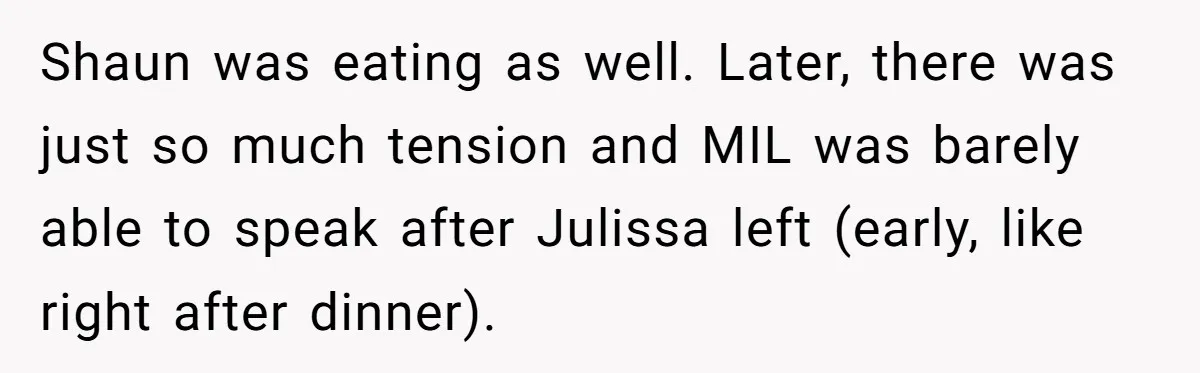 Shaun was eating as well. Later, there was just so much tension and MIL was barely able to speak after Julissa left (early, like right after dinner).