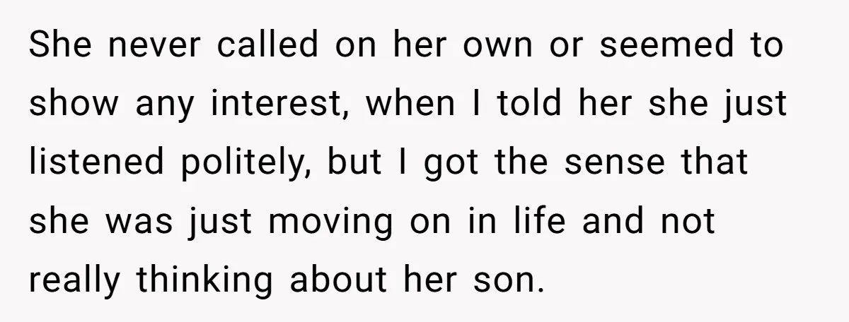 She never called on her own or seemed to show any interest, when I told her she just listened politely, but I got the sense that she was just moving...