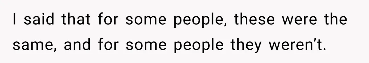 I said that for some people, these were the same, and for some people they weren’t.