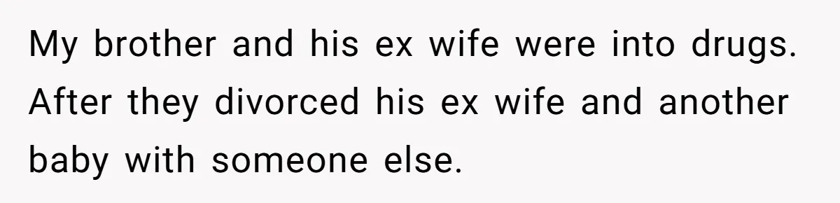 My brother and his ex wife were into drugs. After they divorced his ex wife and another baby with someone else.