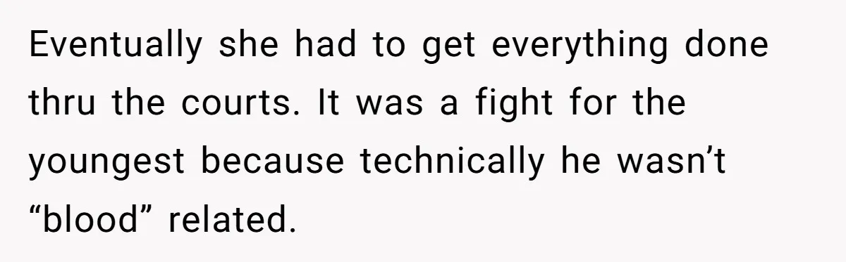 Eventually she had to get everything done thru the courts. It was a fight for the youngest because technically he wasn’t “blood” related.
