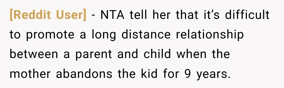 [Reddit User] − NTA tell her that it’s difficult to promote a long distance relationship between a parent and child when the mother abandons the kid for 9 years.