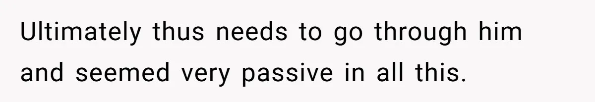 Ultimately thus needs to go through him and seemed very passive in all this.
