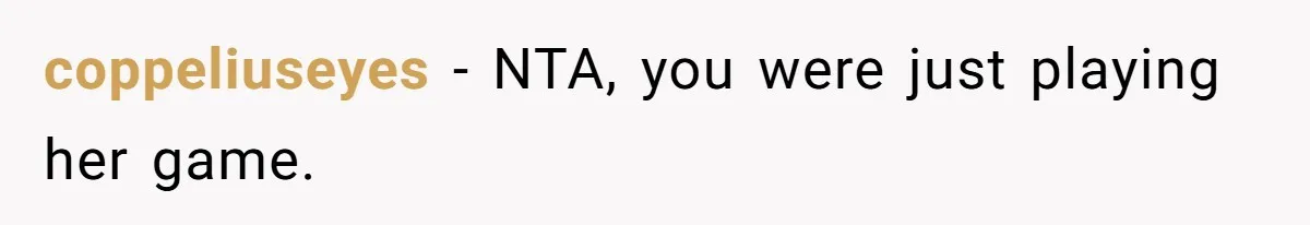 coppeliuseyes − NTA, you were just playing her game.