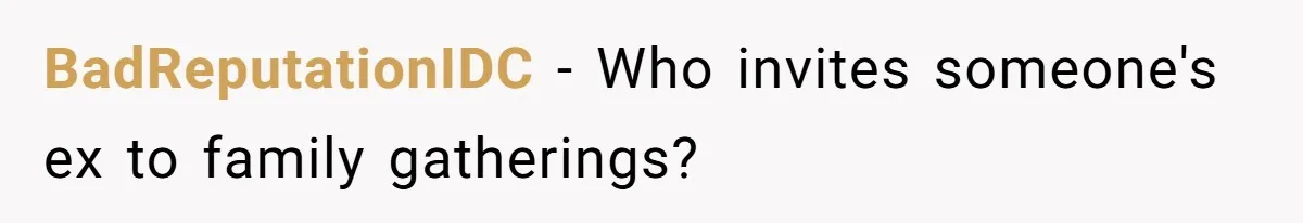BadReputationIDC − Who invites someone's ex to family gatherings?