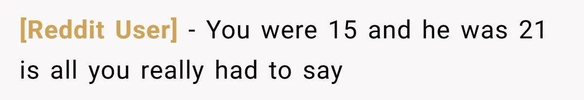 [Reddit User] − You were 15 and he was 21 is all you really had to say