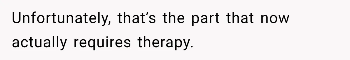 Unfortunately, that’s the part that now actually requires therapy.