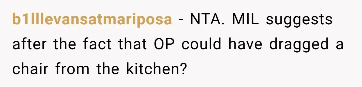 b1lllevansatmariposa − NTA. MIL suggests after the fact that OP could have dragged a chair from the kitchen?