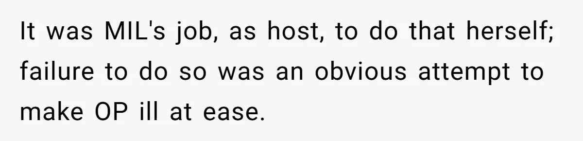It was MIL's job, as host, to do that herself; failure to do so was an obvious attempt to make OP ill at ease.