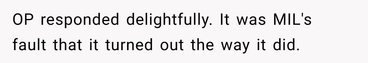 OP responded delightfully. It was MIL's fault that it turned out the way it did.