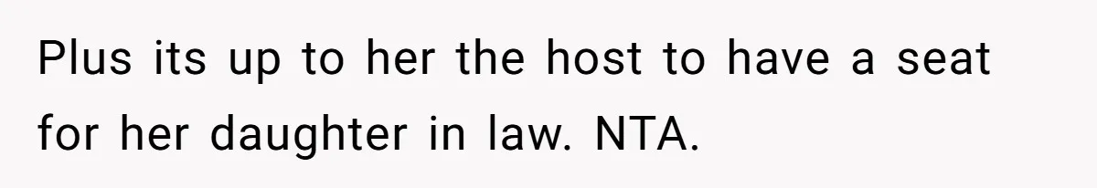 Plus its up to her the host to have a seat for her daughter in law. NTA.