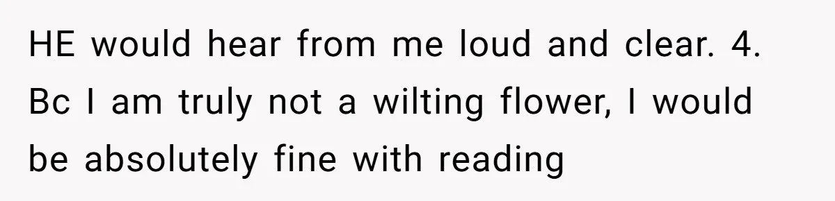 HE would hear from me loud and clear. 4. Bc I am truly not a wilting flower, I would be absolutely fine with reading