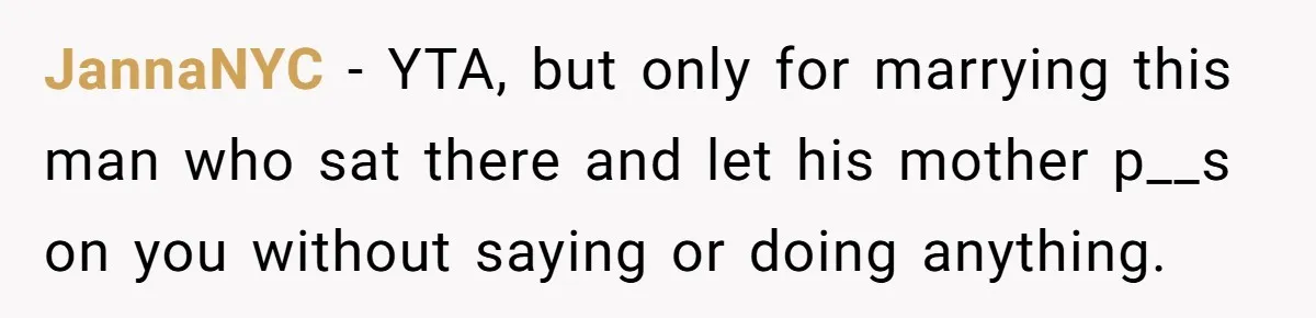 JannaNYC − YTA, but only for marrying this man who sat there and let his mother p__s on you without saying or doing anything.
