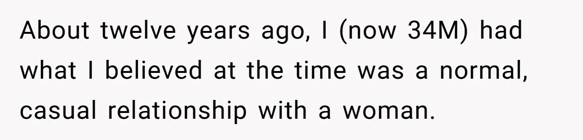 About twelve years ago, I (now 34M) had what I believed at the time was a normal, casual relationship with a woman.