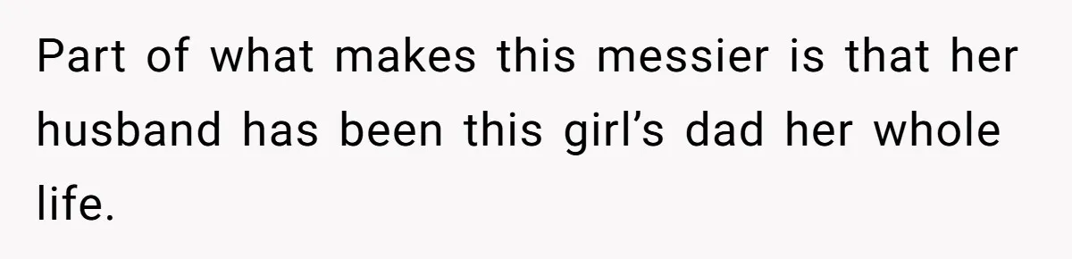 Part of what makes this messier is that her husband has been this girl’s dad her whole life.