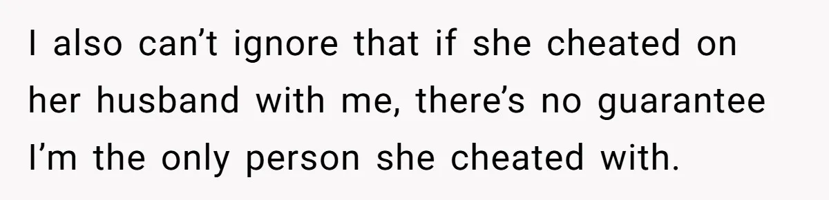 I also can’t ignore that if she cheated on her husband with me, there’s no guarantee I’m the only person she cheated with.