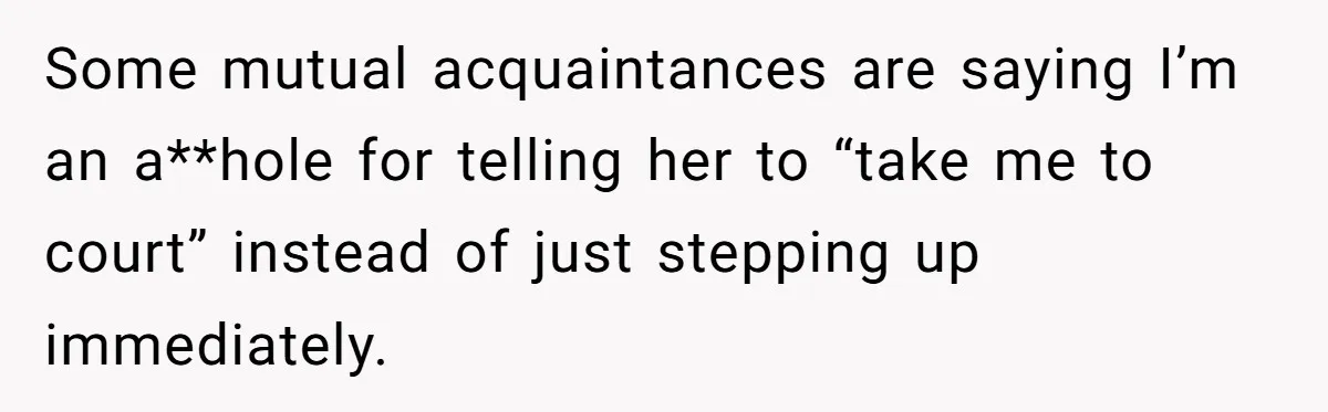 Some mutual acquaintances are saying I’m an a**hole for telling her to “take me to court” instead of just stepping up immediately.