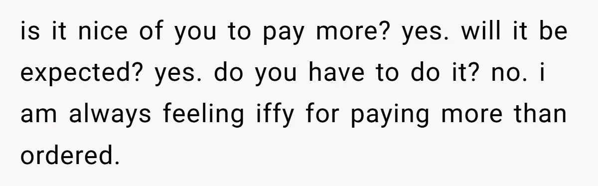 is it nice of you to pay more? yes. will it be expected? yes. do you have to do it? no. i am always feeling iffy for paying more than...
