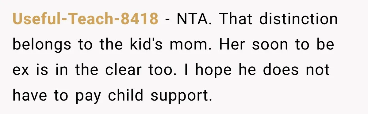 Useful-Teach-8418 − NTA. That distinction belongs to the kid's mom. Her soon to be ex is in the clear too. I hope he does not have to pay child support.