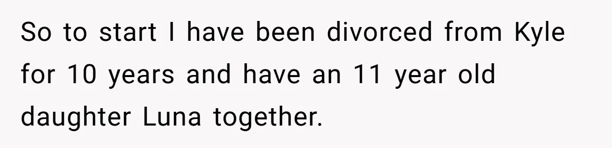 So to start I have been divorced from Kyle for 10 years and have an 11 year old daughter Luna together.