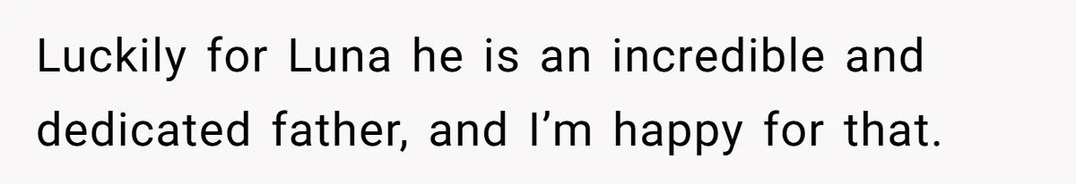 Luckily for Luna he is an incredible and dedicated father, and I’m happy for that.