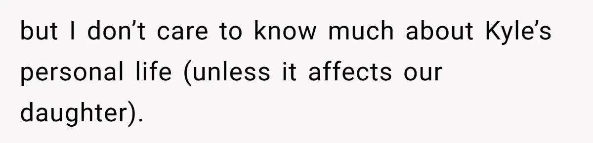 but I don’t care to know much about Kyle’s personal life (unless it affects our daughter).