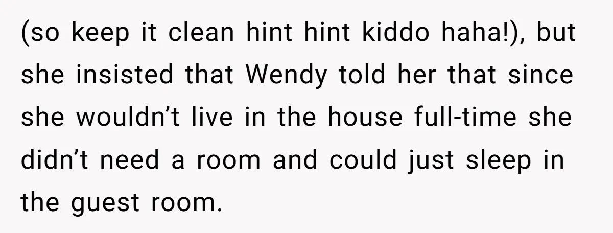 (so keep it clean hint hint kiddo haha!), but she insisted that Wendy told her that since she wouldn’t live in the house full-time she didn’t need a room and...