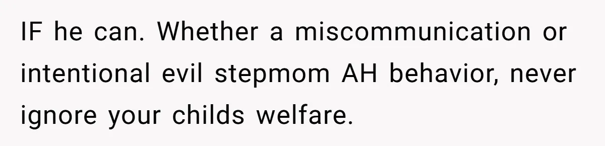 IF he can. Whether a miscommunication or intentional evil stepmom AH behavior, never ignore your childs welfare.