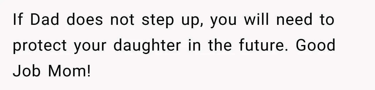 If Dad does not step up, you will need to protect your daughter in the future. Good Job Mom!