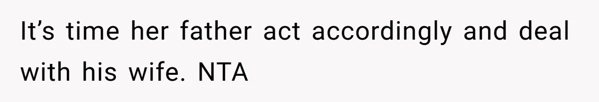 It’s time her father act accordingly and deal with his wife. NTA