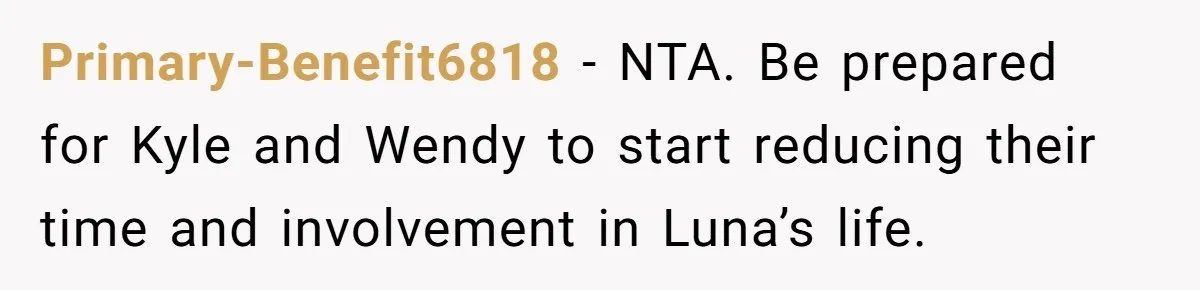 Primary-Benefit6818 − NTA. Be prepared for Kyle and Wendy to start reducing their time and involvement in Luna’s life.