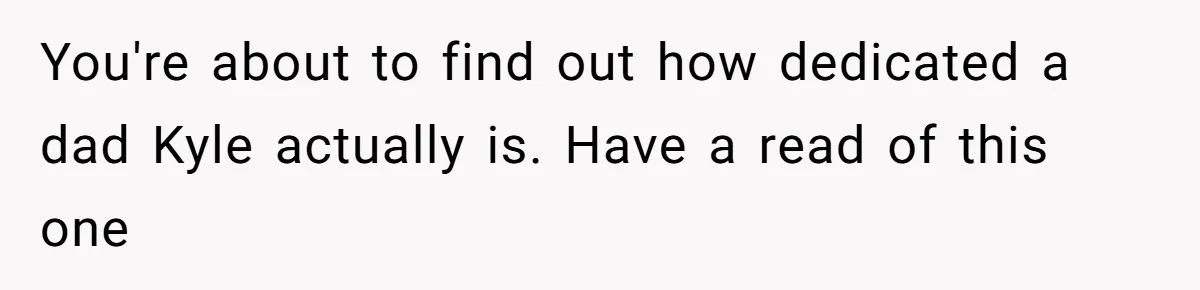 You're about to find out how dedicated a dad Kyle actually is. Have a read of this one