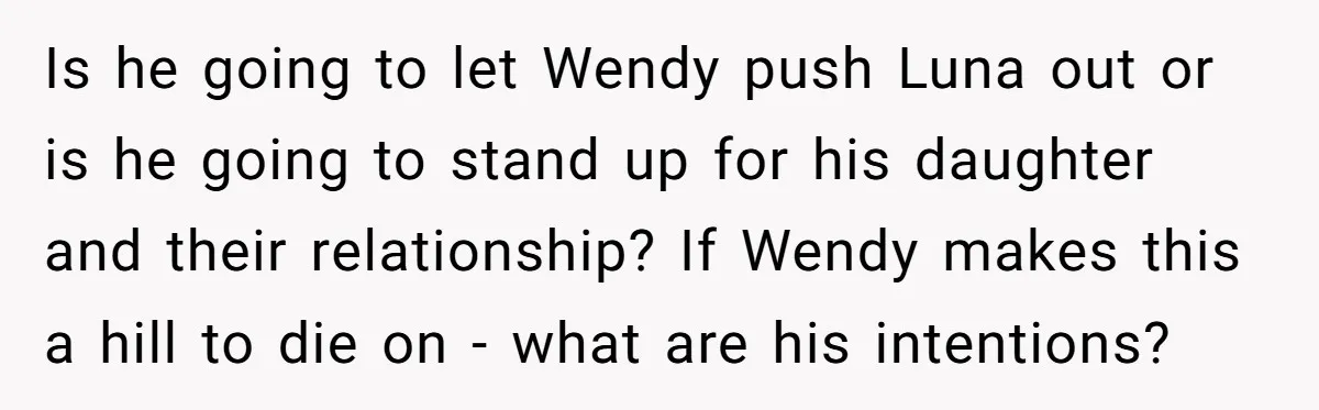 Is he going to let Wendy push Luna out or is he going to stand up for his daughter and their relationship? If Wendy makes this a hill to die...