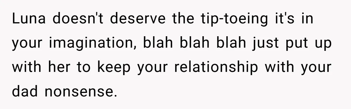 Luna doesn't deserve the tip-toeing it's in your imagination, blah blah blah just put up with her to keep your relationship with your dad nonsense.