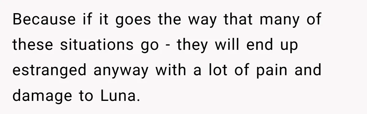 Because if it goes the way that many of these situations go - they will end up estranged anyway with a lot of pain and damage to Luna.