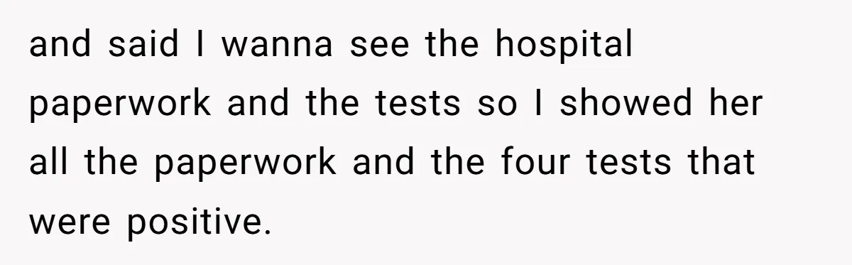and said I wanna see the hospital paperwork and the tests so I showed her all the paperwork and the four tests that were positive.
