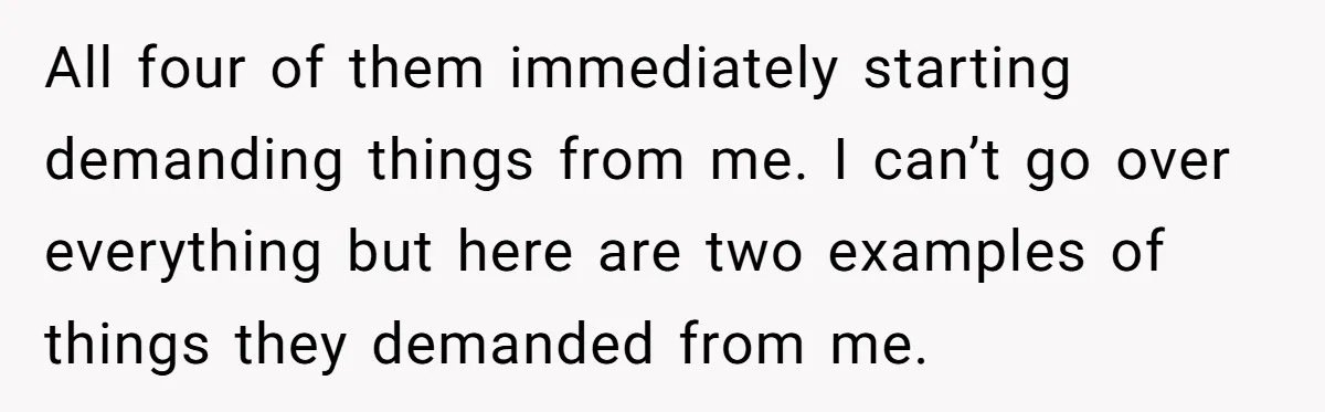 All four of them immediately starting demanding things from me. I can’t go over everything but here are two examples of things they demanded from me.