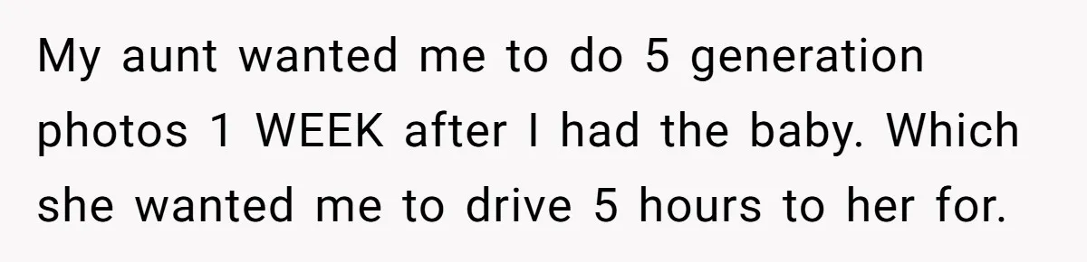 My aunt wanted me to do 5 generation photos 1 WEEK after I had the baby. Which she wanted me to drive 5 hours to her for.