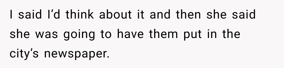 I said I’d think about it and then she said she was going to have them put in the city’s newspaper.