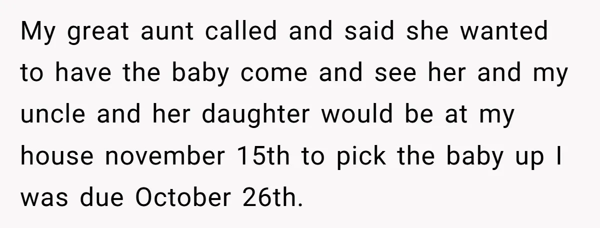 My great aunt called and said she wanted to have the baby come and see her and my uncle and her daughter would be at my house november 15th to...