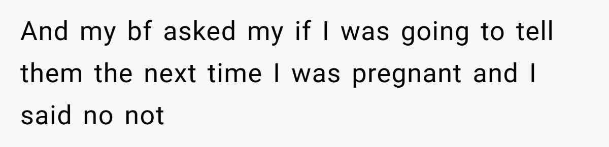And my bf asked my if I was going to tell them the next time I was pregnant and I said no not