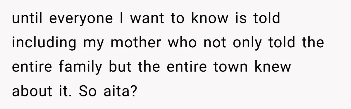 until everyone I want to know is told including my mother who not only told the entire family but the entire town knew about it. So aita?