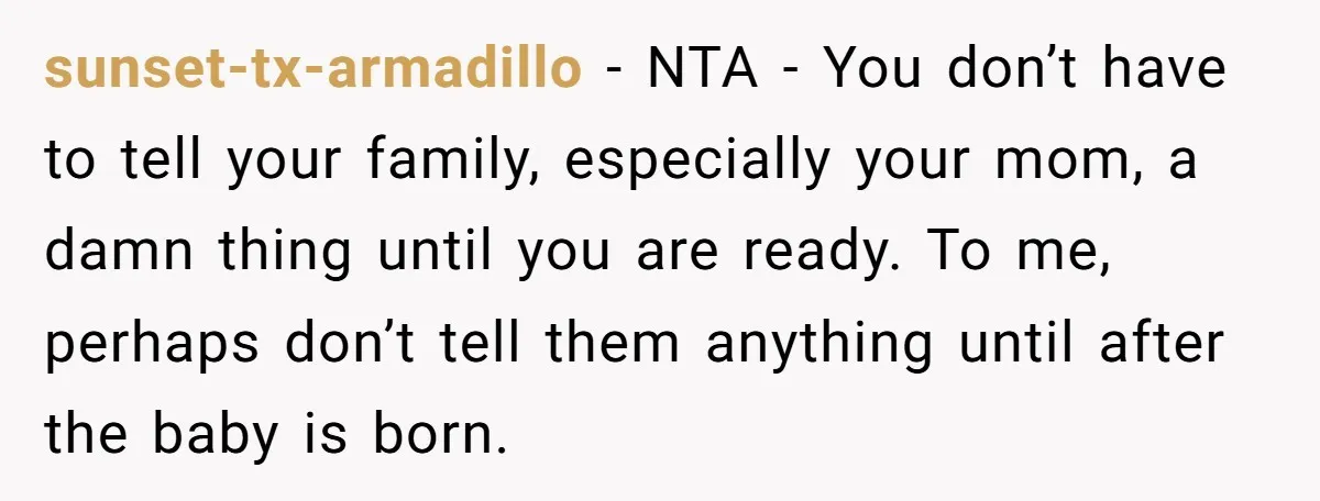 sunset-tx-armadillo − NTA - You don’t have to tell your family, especially your mom, a damn thing until you are ready. To me, perhaps don’t tell them anything until after...