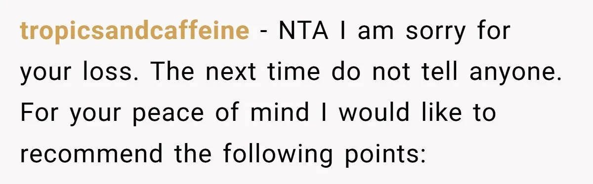 tropicsandcaffeine − NTA I am sorry for your loss. The next time do not tell anyone. For your peace of mind I would like to recommend the following points: