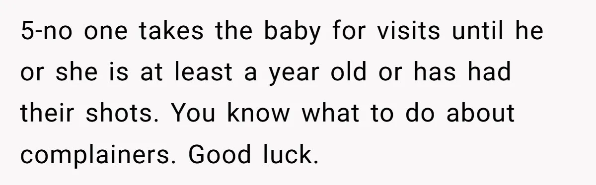 5-no one takes the baby for visits until he or she is at least a year old or has had their shots. You know what to do about complainers. Good...